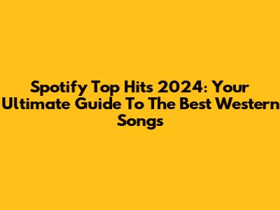 Spotify Top Hits 2024: Your Ultimate Guide To The Best Western Songs