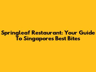 Springleaf Restaurant: Your Guide To Singapore's Best Bites