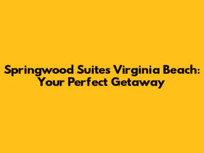 Springwood Suites Virginia Beach: Your Perfect Getaway