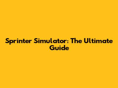 Sprinter Simulator: The Ultimate Guide