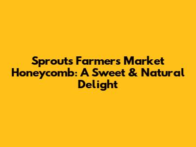 Sprouts Farmers Market Honeycomb: A Sweet & Natural Delight