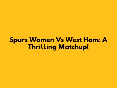 Spurs Women Vs West Ham: A Thrilling Matchup!