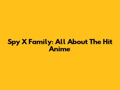 Spy X Family: All About The Hit Anime