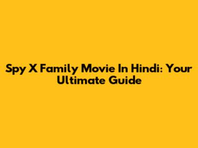 Spy X Family Movie In Hindi: Your Ultimate Guide