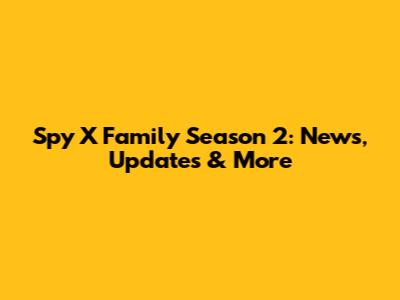 Spy X Family Season 2: News, Updates & More