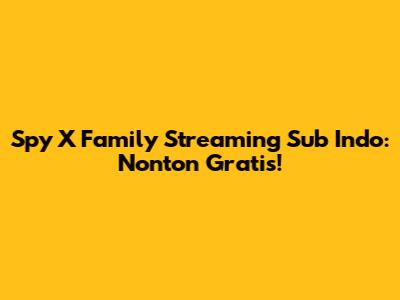 Spy X Family Streaming Sub Indo: Nonton Gratis!