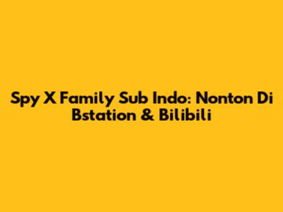 Spy X Family Sub Indo: Nonton Di Bstation & Bilibili