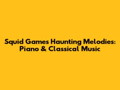 Squid Game's Haunting Melodies: Piano & Classical Music