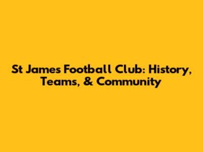 St James Football Club: History, Teams, & Community