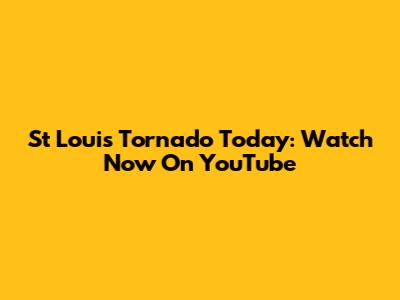St Louis Tornado Today: Watch Now On YouTube