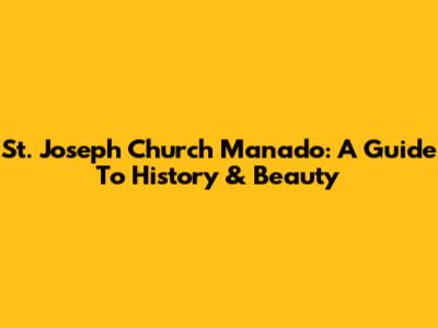 St. Joseph Church Manado: A Guide To History & Beauty