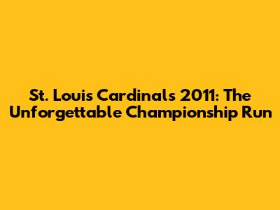 St. Louis Cardinals 2011: The Unforgettable Championship Run
