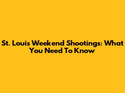 St. Louis Weekend Shootings: What You Need To Know