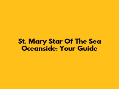 St. Mary Star Of The Sea Oceanside: Your Guide