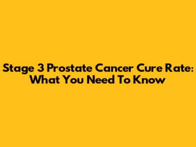 Stage 3 Prostate Cancer Cure Rate: What You Need To Know