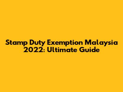 Stamp Duty Exemption Malaysia 2022: Ultimate Guide