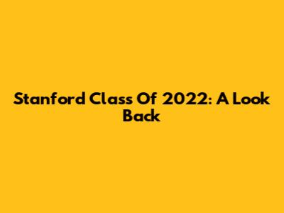 Stanford Class Of 2022: A Look Back