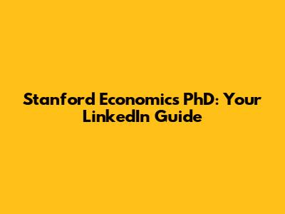 Stanford Economics PhD: Your LinkedIn Guide