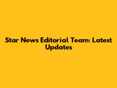 Star News Editorial Team: Latest Updates
