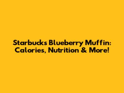 Starbucks Blueberry Muffin: Calories, Nutrition & More!