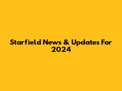 Starfield News & Updates For 2024