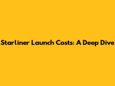 Starliner Launch Costs: A Deep Dive