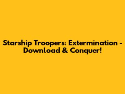 Starship Troopers: Extermination - Download & Conquer!