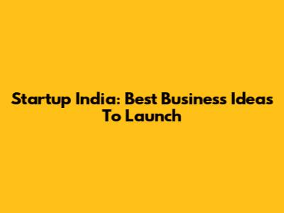Startup India: Best Business Ideas To Launch