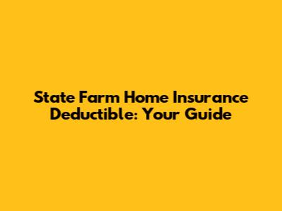 State Farm Home Insurance Deductible: Your Guide