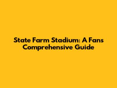 State Farm Stadium: A Fan's Comprehensive Guide