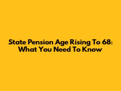 State Pension Age Rising To 68: What You Need To Know