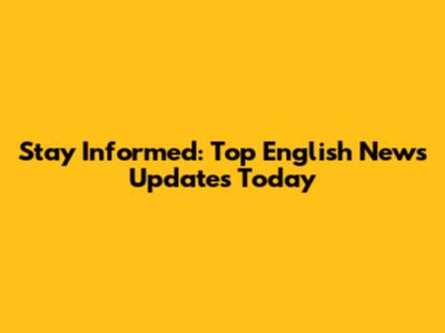 Stay Informed: Top English News Updates Today