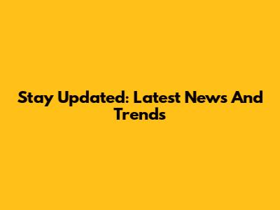 Stay Updated: Latest News And Trends