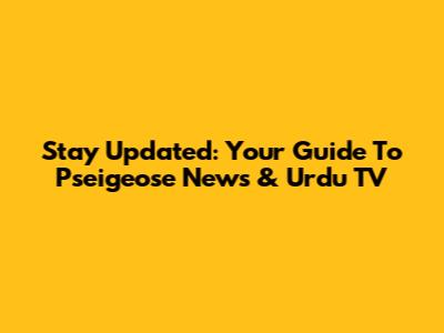 Stay Updated: Your Guide To Pseigeose News & Urdu TV