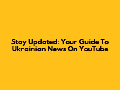 Stay Updated: Your Guide To Ukrainian News On YouTube