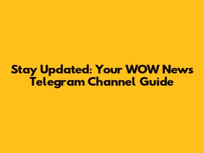 Stay Updated: Your WOW News Telegram Channel Guide