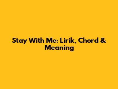 Stay With Me: Lirik, Chord & Meaning