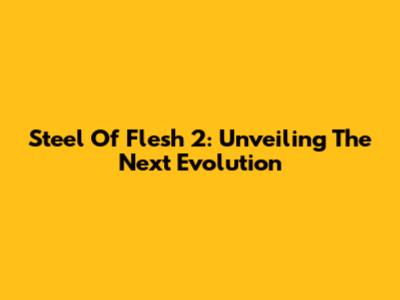 Steel Of Flesh 2: Unveiling The Next Evolution