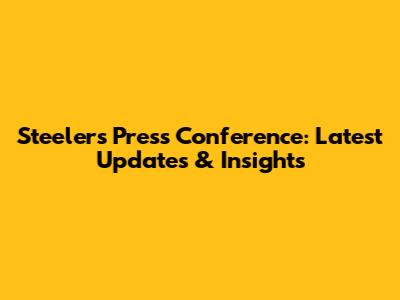 Steelers Press Conference: Latest Updates & Insights