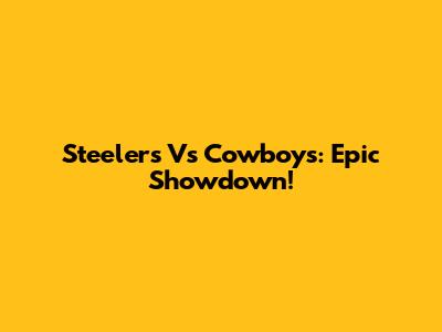 Steelers Vs Cowboys: Epic Showdown!