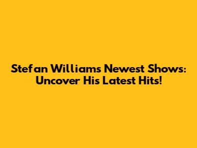 Stefan William's Newest Shows: Uncover His Latest Hits!