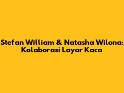 Stefan William & Natasha Wilona: Kolaborasi Layar Kaca
