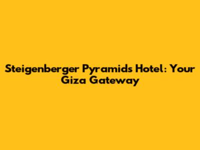 Steigenberger Pyramids Hotel: Your Giza Gateway