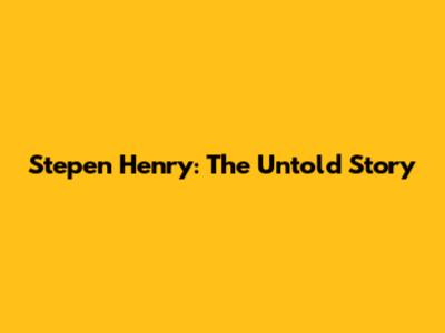 Stepen Henry: The Untold Story