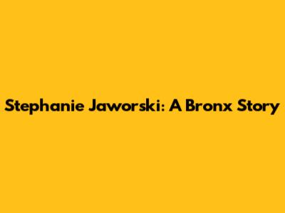 Stephanie Jaworski: A Bronx Story