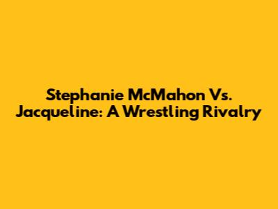 Stephanie McMahon Vs. Jacqueline: A Wrestling Rivalry