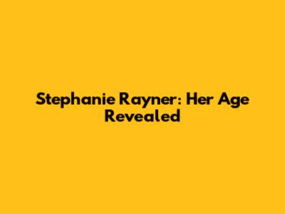 Stephanie Rayner: Her Age Revealed