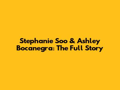 Stephanie Soo & Ashley Bocanegra: The Full Story