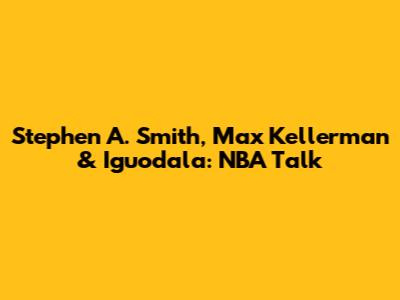 Stephen A. Smith, Max Kellerman & Iguodala: NBA Talk