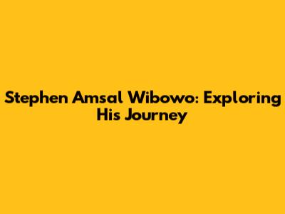 Stephen Amsal Wibowo: Exploring His Journey